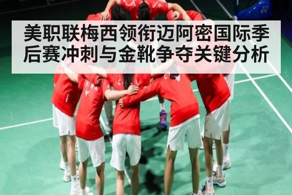 美职联梅西领衔迈阿密国际季后赛冲刺与金靴争夺关键分析 - c7