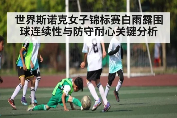 世界斯诺克女子锦标赛白雨露围球连续性与防守耐心关键分析 | c7