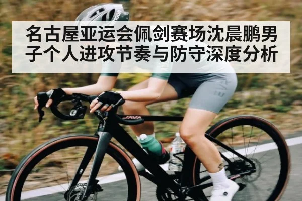 名古屋亚运会佩剑赛场沈晨鹏男子个人进攻节奏与防守深度分析 | c7