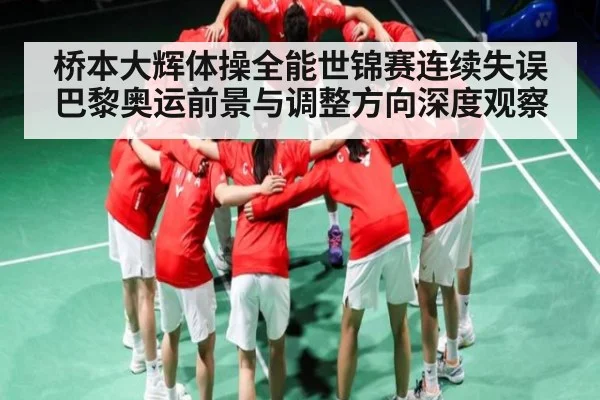 桥本大辉体操全能世锦赛连续失误 巴黎奥运前景与调整方向深度观察 | c7